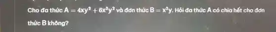 Cho đa thức A=4xy^2+6x^3y^2 và đơn thức B=x^2y . Hỏi đơ thức A có chia hết cho đơn
thức B không?