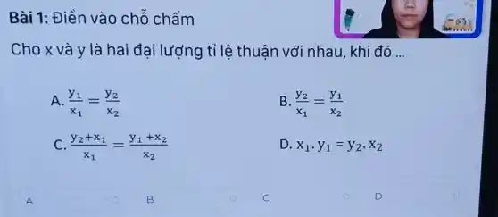 Cho x và y là hai đại lượng tỉ lệ thuận với nhau, khi đó __
A. (y_(1))/(x_(1))=(y_(2))/(x_(2))
B. (y_(2))/(x_(1))=(y_(1))/(x_(2))
C. (y_(2)+x_(1))/(x_(1))=(y_(1)+x_(2))/(x_(2))
D. x_(1),y_(1)=y_(2)cdot x_(2)
square 
square 
square  o
D