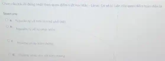 Chon câu trả lời đúng nhất theo quan điểm triết học Mác - Lênin. Cơ sở lý luận của quan điểm toàn diên là:
Select one:
a. Nguyên lý vé mối liên hệ phố biến
b.
Nguyên lý vé sự phát triến
C.
Phương pháp biên chứng
d. Phuong pháp duy vật biên chúng