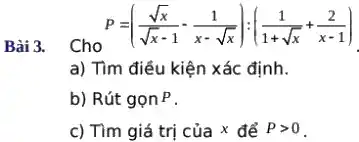 Cho
P=((sqrt (x))/(sqrt (x)-1)-(1)/(x-sqrt (x))):((1)/(1+sqrt (x))+(2)/(x-1))
a) Tìm điều kiện xác định.
b) Rút gọn P .
c) Tìm giá trị của x để Pgt 0