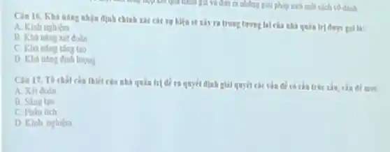 Cân 16. Khà nang nhận định chính xác các sự kiệa se xảy ra trong tương lai của nhà quân trị
A. Kinh nghiem
B. Kha ning xet đoàn
C. Khining sing too
D. Kha ning dinh luguy
Câu 17. To chất cân thiết câu nhà quản trị đề ra quyết định giải quyết các vấn đề of mor:
A. Xét đoán
B. Sáng too
C. Phân tich
D. Kinh nghiem