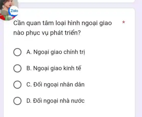 Cần quan tâm loai hình ngo ại giao
nào phục vụ phát triển?
A. Ngoại giao chính tri
B. Ngoại giao kinh tế
C. Đối ngoại nhân dân
D. Đ nhà nước