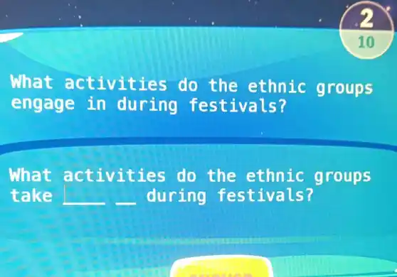 What a ctivit ies do the ethnic gro ups
engage in duri ng fes tiva Is?
What act ivit ies do th e ethnic g roups
take __ __ during f esti vals?