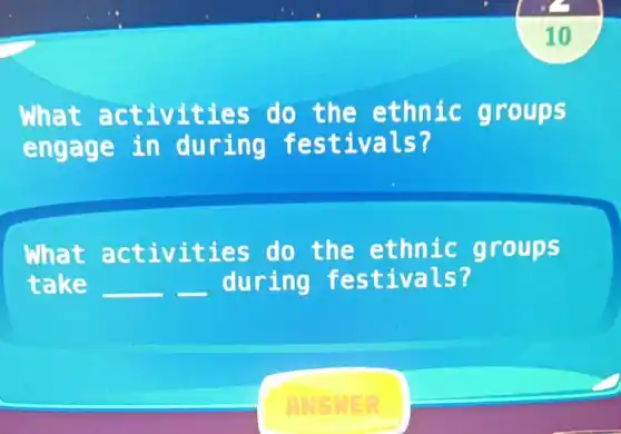 What a ctiviti es do t he ethnic g roups
en during fes tivals?
What activ ities do the ethnic grou ps
take __ __ during fes tivals?