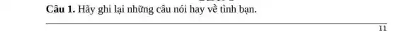 Câu 1. Hãy ghi lại những câu nói hay về tình bạn.
__
11