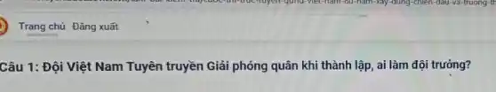 Câu 1: Đội Việt Nam Tuyên truyền Giải phóng quân khi thành lập, ai làm đội trưởng?