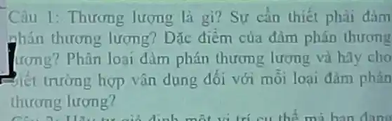 Câu 1 : Thươn g lượng là gì? Sự cần thiết phải đàm
nhán thương lương?Dǎc điểm của đàm phán thương
ương?Phân loại đàm phán thươn g lượng và hãy cho
Esiet trường hợp vận dụng đối với môi loại đàm phán
thương lượng?