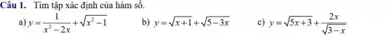 Câu 1. Tìm tập xác định của hàm sô.
a) y=(1)/(x^2)-2x+sqrt (x^2-1)
b) y=sqrt (x+1)+sqrt (5-3x)
c) y=sqrt (5x+3)+(2x)/(sqrt (3-x))