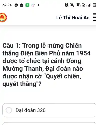 Câu 1 : Trong lễ mừng C hiến
thẳng Đ iên Biê n Phủ n ǎm 1954
được tổ chức tạ i cánh Đồn g
Mường Thanh, Đại đ oàn n ao
được nhậ n cờ "Quyết chiến.
quyết thắn g"?
Đại đoàn 320