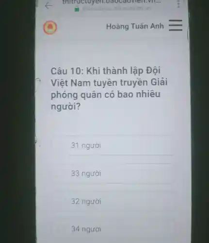 Câu 10 : Khi thành lập Đôi
Việt Nam tuyên truyền Giải
phóng quân có bao nhiêu
người?
31 người
33 người
32 người
34 người