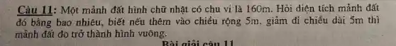 Câu 11: Một mảnh đất hình chữ nhật có chu vi là 160m. Hỏi diện tích mảnh đất
đó bằng bao nhiêu , biết nếu thêm vào chiều rộng 5m , giảm đi chiều dài 5m thì
mảnh đất đo trở thành hình vuông.