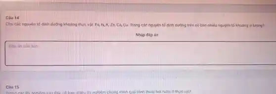 Câu 14
Cho các nguyên tố dinh dưỡng khoảng thực vật: Fe, N, K, Zn,Ca, Cu. Trong các nguyên tố đinh dưỡng trên có bao nhiêu nguyên tố khoáng vi lượng?
Nhập đáp án
Đáp án của bạn
Câu 15
Trong các thí nghiệm sau đáy, có bao nhiêu thi nghiệm chứng minh quá trình thoát hơi nước ở thực vật?