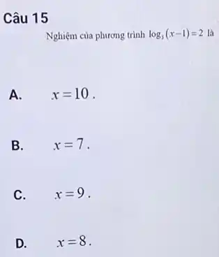 Câu 15
Nghiệm của phương trình log_(3)(x-1)=2 là
A.
x=10 .
B.
x=7 .
C.
x=9 .
D.
x=8 .