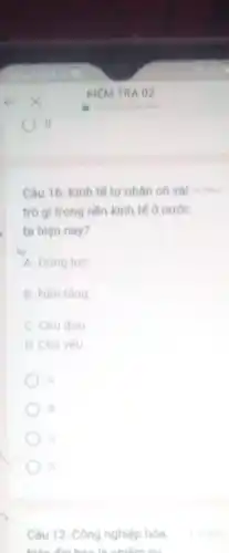 Câu 16: Kinh tế tư nhân có vai 4 điểm
trò gi trong nền kinh tế ở nước
ta hiện nay?
A. Dong lure
B. Nên táng
C. Chú đao
D. Chủ yếu
A
B
D
Câu 12: Công nghiệp hóa,
hiện đại hóa là nhiệm và