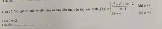 Câu 17. Với giá trị của m để hàm số sau liên tục trên tập xác định f(x) = f(x)= ) (x^3-x^2+2x-2)/(x-1)&khixneq 1 3x+m&khix=1 
Tính 3m+2
Trả lời: __