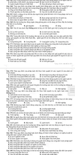 Câu 176: Theo quy định của pháp luật,khi thực hiện quyền tự do ngôn luận côn
không được
A. xâm phạm lợi ích nhà nướC.
B. tự mình trình bày quan điểm.
D. tự do phát biểu ý kiến.
Câu au 165: Một trong những hình thức để công dân thực hiện đúng quyền tự do ngon
A. phát biểu ý kiến nhằm xây dựng cơ quan . B. bảo trợ trẻ em khuyết tật.
C. tuyên truyền thông tin thất thiệt.	D. theo dõi phạm nhân vượt ngụC.
Câu 166: Theo quy định của pháp luật,quyền bình đẳng giữa các dân tộc trong lĩnh vực
kinh tế thể hiện ở việc các dân tộc trong cộng đồng dân tộc Việt Nam đều có quyền?
A. Ứng cử hội đồng nhân dân xã.	B. Đóng góp ý kiến vào dự thảo luật.
C. Tham gia bầu cử đại biểu quốc hội. D. Vay vốn ưu đãi để sản xuất.
Câu 167: Hành vi dùng vũ lực để đe dọa người khác phải dời khỏi chỗ ở hợp pháp của họ là
hành vi vi phạm quyền
A. bất khả xâm phạm về thân thể.
B. được pháp luật bảo hộ về danh dự.
D. bất khả xâm phạm về chỗ ở.
C. được bảo vệ quan điểm cá nhân.
Câu 168: Khi thị trường lao động ngày càng phong phú và đa dạng sẽ thúc đẩy thị trường
việc làm có xu hướng
A. giảm.
B. giữ nguyên.
C. cân bằng.
D. tǎng.
Câu 169: Yếu tố nào dưới đây không phải là tiêu chí để đánh giá một ý tưởng kinh doanh
tốt?
A. Có ưu thế vượt trội.
B. Có tính mới mẻ độc đáo.
D. Có lợi thế cạnh tranh.
Câu 170: Trong nền kinh tế thị trường nếu giá cả các yếu tố đầu vào của sản xuất như tiền
công, giá nguyên vật liệu, tiền thuê đất, __ giảm giá thì sẽ tác động như thế nào đến cung
hàng hóa?
A. Cung không đổi.
B. Cung tǎng lên.
C. Cung giảm xuống. D. Cung bằng cầu.
Câu 171: Phát biểu nào dưới đây là sai về quyền bình đảng của công dân trước pháp luật?
B. Mọi công dân đều không bị phân biệt đối xử trong hưởng quyền.
C. Mọi công dân nếu vi phạm pháp luật đều bị xử lý nghiêm minh.
D. Mọi công dân đều được miền truy cứu trách nhiệm pháp lý
Câu 172: Theo quy định của pháp luật, khi có cǎn cứ cho rằng việc giải quyết tố cáo của cơ
quan có thẩm quyền đã quá thời hạn quy định mà chưa được giải quyết thì có
quyền
A. thuê côn đồ giải quyết.
B. tiếp tục tố cáo.
C. thuê luật sự can thiệp
D. từ chối giải quyết
Trang 13/25 - Mã đề thi 357
Câu 173: Theo quy định của pháp luật,khi thực hiện quyền tố cáo, người tố cáo phải có
trách nhiệm
A. trình bày không trung thực sự việc
C. phản bác mọi quan điểm trái chiều.
B. trình bày trung thực nội dung tố cáo.
D. từ chối mọi quyết định giải quyết.
Câu 174: Một trong những hình thức để công dân thực hiện đúng quyền tự do ngôn luận là
A. theo dõi tội phạm nguy hiểm	B. tung tin, bịa đặt nói xấu người kháC.
C. giam giữa người trái pháp luật.	D. kiến nghị với đại biểu Quốc hội.
Câu 175: Việc giải quyết tốt mối quan hệ giữa thị trường việc làm và thị trường lao động sẽ
góp phần gia tǎng việc làm, giảm
A. lạm phát.	B. khủng hoảng
C. đầu cơ.
D. thất nghiệp.
Câu 177: Số lượng hàng hóa, dịch vụ mà người tiêu dùng có khả nǎng mua và sẵn sàng
mua ở các mức giá khác nhau trong một thời gian nhất định gọi là
A. lạm phát.
B. cung
C. cầu.
D. thất nghiệp.
Câu 178: Những suy nghĩ, hành động sáng tạo, có tính khả thi, có thể đem lại lợi nhuận
trong kinh doanh được gọi là
A. ý tưởng hội họa.
C. ý tưởng kinh doanh.
B.tưởng nghệ thuật.
D.tưởng kiến trúC.
Câu 179: Đối với xã hội, khi lạm phát xảy ra sẽ khiến cho tình trạng nào dưới đây gia tǎng?
A. Thất nghiệp.
B. Tiêu dùng.
C. Phân phối.
D. Sản xuất.
Câu 180: Sự ganh đua, đấu tranh giữa các chủ thể kinh tế trong sản xuất, kinh doanh hàng
hóa nhằm giành những điều kiện thuận lợi để thu được nhiều lợi nhuận là nội dung của khái
niệm
A. tranh giành.
B. đấu tranh.
C. cạnh tranh.
D. lợi tứC.
Câu 181: Khi tham gia vào thị trường lao động, người bán sức lao động và người mua sức
lao động thỏa thuận nội dung nào dưới đây?
A. Tiền môi giới lao động
C. Tiền công, tiền lương.
B. Điều kiện đi nước ngoài.
D. Điều kiện xuất khẩu lao động.
Câu 182: Theo quy định của pháp luật,bình đẳng về trách nhiệm pháp lí có nghĩa là bất kì
công dân nào vi phạm pháp luật đều
A. bị xử lí nghiêm minh.
B. được đền bù thiệt hại.
C. bị tước quyền con người.
D. được giảm nhẹ hình phạt.
Câu 183: Phát biểu nào dưới đây là đúng về quyền bình đẳng của công dân trước pháp luật?
A. Mọi công dân đều phải chịu trách nhiệm pháp lý.
B. Mọi công dân đều có quyền và nghĩa vụ như nhau.
C. Mọi công dân đều phải từ bỏ quyền của mình.
D. Mọi công dân đều phải thực hiện mọi nghĩa vụ.
Câu 184: Nội dung nào dưới đây có thể là một trong những nguyên nhân dần đến lạm phát?
A. lượng cung tiền đưa ra ít.	B. Nhà nước mua ngoại tệ.
C. Các chi phí đầu vào giảm.	D. chi phí sản xuất giảm.