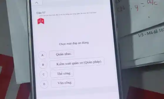 Câu 17
Hinh anh phil hieu dưới đây là của lực lượng nào trong Quân đội nhân dân Việt Nam?
Chọn một đáp án đúng
A Quân nhạc. A
B )
Kiểm soát quân sự (Quân pháp).
C C
Thể công.
D Vǎn công. D
1/5
- Mã đề 10