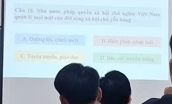 Câu 18. Nhà nước pháp quyên xã hội chủ nghĩa Việt Nam
quản lý mọi mặt của đời sống xã hội chủ yếu bằng
A. Đường lối , chính sách
B. Hiến pháp , pháp luật
C. Tuyên truyền , giáo dục
D. Báo chí, truyền thông