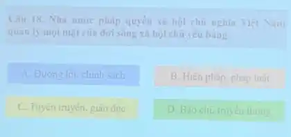 Câu 18. Nhà nước pháp quyền xã hội chủ nghĩa Việt Nam
quản lý mọi mạt của đời sóng xã hội chủ yếu bằng
A. Đường lối, chinh sách
B. Hiến pháp, pháp luât
C. Tuyên truyền, giáo duc
D. Báo chi, truyen thong