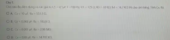 Câu 1:
Cho cầu đo điện dung có các giá trị C1=0,1mu F;f=100Hz;R1=125Q;R3=10KQ;R4=14,7KQ thì cầu cân bằng . Tính Cx, Rx
A. Cx=10mu F,Rx=551,3Omega 
B. Cx=0,068mu F.Rx=183,8Omega 
C. Cx=0,001mu F,Rx=2,99MQ
D. Cx=0.03mu F,Rx=14,705KQ