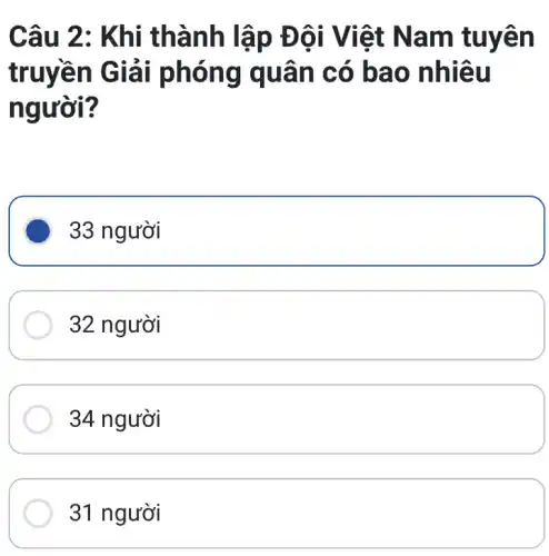 Câu 2 : Khi thành lậ p Đôi Vi iệt Nam tuyên
truyền G iải phó ng qu ân có bao n hiêu
người?
square 
32 người
34 người
31 người