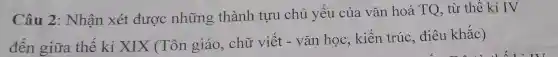 Câu 2: Nhận xét được những thành tựu chủ yếu của vǎn hoá TQ, từ thể kỉ IV
đến giữa thế kỉ XIX (Tôn giáo, chữ viêt - vǎn học, kiến trúc, điêu khǎc)