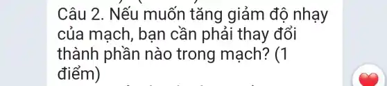 Câu 2. Nếu muốn tǎng giảm độ nhạy
của mạch , bạn cần phải thay đổi
thành phần nào trong mạch? (1
điểm)