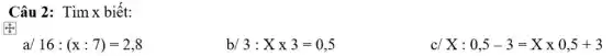 Câu 2: Tìm x biết:
a/ 16:(x:7)=2,8
b/ 3:Xtimes 3=0,5
c/ X:0,5-3=Xtimes 0,5+3