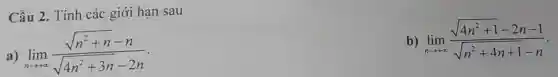 Câu 2. Tính các giới hạn sau
a) lim _(narrow +infty )(sqrt (n^2+n)-n)/(sqrt (4n^2)+3n-2n)
b) lim _(narrow +infty )(sqrt (4n^2+1)-2n-1)/(sqrt (n^2)+4n+1-n)