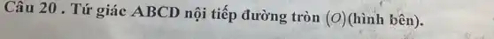 Câu 20 . Tứ giác ABCD nội tiếp đường tròn
(O) (hình bên).