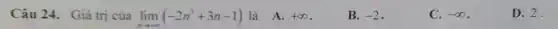 Câu 24. Giá trị của lim _(narrow +infty )(-2n^3+3n-1) là A. +infty 
B. -2
C. -infty 
D. 2.