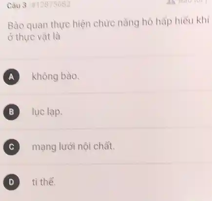 Câu 3 12875682
Bào quan thực hiện chức nǎng hô hấp hiêu khí
ở thực vật là
A không bào.
B lục lạp.
mạng lưới nội chất.
ti thể.