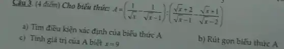 Câu 3. (4 điểm) Cho biểu thức: A=((1)/(sqrt (x))-(1)/(sqrt (x)-1)):((sqrt (x)+2)/(sqrt (x)-1)-(sqrt (x)+1)/(sqrt (x)-2))
a) Tìm điều kiện xác định của biểu thức A
b) Rút gọn biểu thức A
c) Tính giá trị của A biết x=9