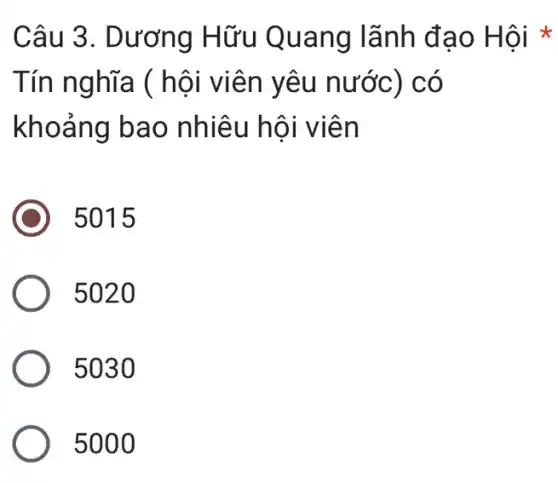 Câu 3. Dương Hữu Quang lãnh đạo Hội *
Tín nghĩa ( hội viên yêu n ước ) có
khoảng bao nhiêu hội viên
5015
5020
5030
5000