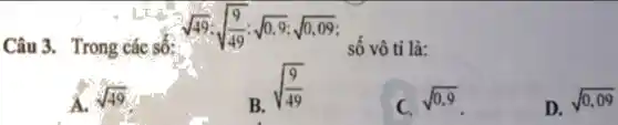 Câu 3. Trong các Số:
sqrt (49):sqrt ((9)/(49)):sqrt (0.9):sqrt (0.09)
sqrt (49)
B.
sqrt ((9)/(49))
C.
sqrt (0.9)
D.
sqrt (0.09)