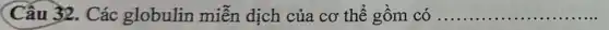 Câu 32. Các globulin miễn dịch của cơ thể gồm có ...... __