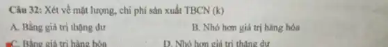 Câu 32: Xét về mặt lượng, chi phí sản xuất TBCN (k)
A. Bằng giá trị thặng dư
B. Nhỏ hơn giá trị hàng hóa
CC. Bằng giá trị hàng hóa
D. Nhó hơn giá tri thǎng dư