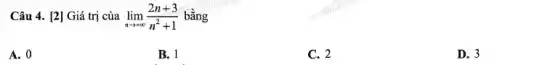 Câu 4. [2] Giá trị của lim _(narrow +infty )(2n+3)/(n^2)+1 bằng
A. 0
B. 1
C. 2
D. 3