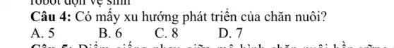 Câu 4: Có mấy xu hướng phát triển của chǎn nuôi?
A. 5
B. 6
C. 8
D. 7