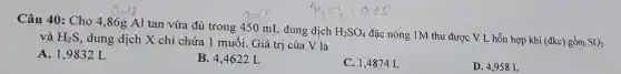 Câu 40: Cho 4 ,86g Al tan vừa đủ trong 450 mL dung dịch
H_(2)SO_(4)
đặc nóng 1M thu được V L hỗn hợp khí (đkc) gồm
SO_(2)
và H_(2)S
, dung dịch X chỉ chứa 1 muối. Giá trị của V là
A. 1,9832 L
B. 4,4622 L
C. 1,4874L
D. 4,958 L