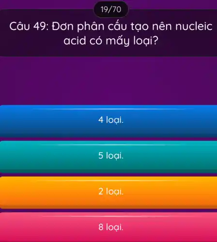 Câu 49: Đơn phân cấu tạ o nên nucleic
acid có m đy loại?
4 loại.
5 loai.
2 loại.
8 loại.