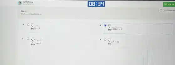 Câu 4:
Chuôi số nào sau đây hội tụ
A
sum _(n=1)^+infty (n)/(3n+1)
B
sum _(n=1)^+infty (n)/(2021n^5)+3
C
sum _(n=1)^+infty (3n+2)/(2n+1)
sum _(n=1)^+infty (n^2+2)