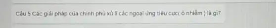 Câu 5 Các giải pháp của chính phủ xử li các ngoại ứng tiêu cực( ô nhiễm ) là gì?