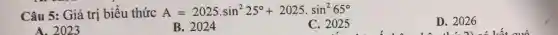 Câu 5: Giá trị biểu thức A=2025cdot sin^225^circ +2025cdot sin^265^circ 
C. 2025
D. 2026
A. 2023
B. 2024