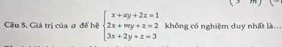 Câu 5. Giá trị của a để hệ  ) x+ay+2z=1 2x+my+z=2 3x+2y+z=3  không có nghiệm duy nhất là __