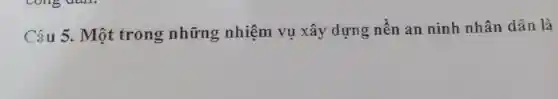 Câu 5 . Một trong những nhiệm vu xây dựng nên an ninh nhân dân là