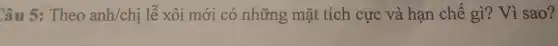 Câu 5: Theo anh/chị lễ xôi mới có những mặt tích cực và hạn chế gì? Vì sao?