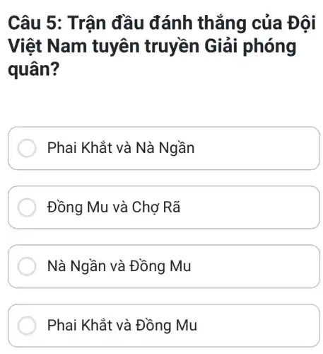 Câu 5 : Trận đầ u đán h thắn g của Đôi
Việt N am tuyệ n truyền Giải phón g
quân ?
Phai Khắt và Nà Ngầ n
Đồng Mu và Chơ Rã
Nà Ng ần và Đồng Mu
Phai Khắt và Đồng Mu