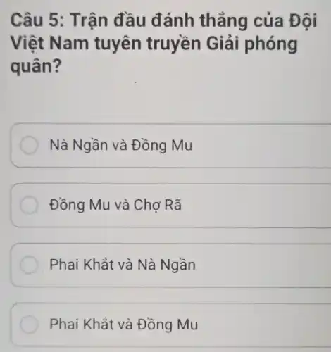 Câu 5 : Trân đầ u đán h thẳng của Đôi
Việt Na m tuyên truyền G ng
quân ?
Nà Ngần và Đồng Mu
__
Đồng Mu và Chợ Rã
__
Phai Khắt và Nà Ngần
__
Phai Khắt và Đồng Mu