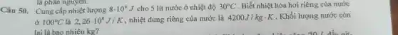 Câu 50 . Cung cấp nhiệt lượng
là phân nguyen.
8cdot 10^6J cho 5 lít nước ở nhiệt độ 30^circ C .Biết nhiệt hóa hơi riêng của nước
ở 100^circ C là 2,26cdot 10^6J/K , nhiệt dung riêng của nước là 4200J/kgcdot K . Khối lượng nước còn
lai là bao nhiêu kg?